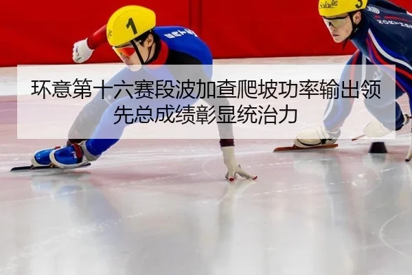 环意第十六赛段波加查爬坡功率输出领先总成绩彰显统治力